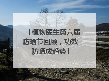 植物医生第六届防晒节回顾，功效防晒成趋势