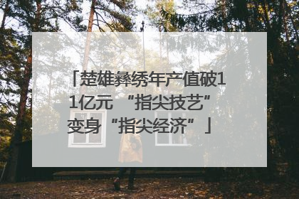 楚雄彝绣年产值破11亿元 “指尖技艺”变身“指尖经济”