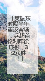 樊振东时隔半年重返赛场，乒超首轮对阵徐瑛彬，3:2获胜！