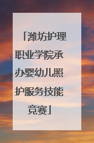 潍坊护理职业学院承办婴幼儿照护服务技能竞赛