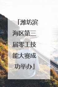 潍坊滨海区第三届零工技能大赛成功举办