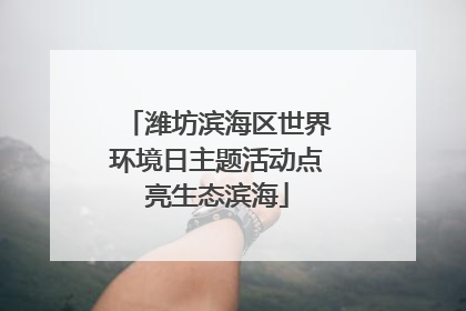 潍坊滨海区世界环境日主题活动点亮生态滨海