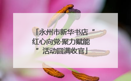 永州市新华书店“红心向党·聚力赋能”活动圆满收官