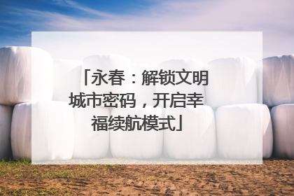 永春：解锁文明城市密码，开启幸福续航模式