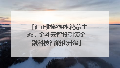 汇正财经拥抱鸿蒙生态，金斗云智投引领金融科技智能化升级