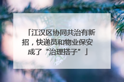 江汉区协同共治有新招，快递员和物业保安成了“治理搭子”