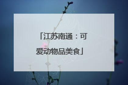 江苏南通：可爱动物品美食