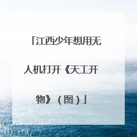 江西少年想用无人机打开《天工开物》（图）