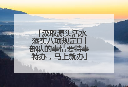 汲取源头活水 落实八项规定⑪丨部队的事情要特事特办，马上就办