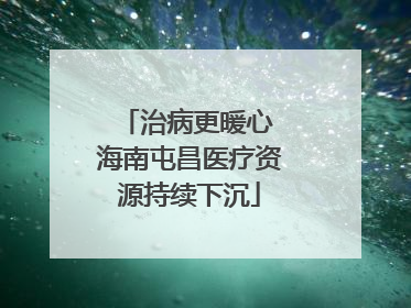 治病更暖心 海南屯昌医疗资源持续下沉
