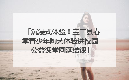 沉浸式体验！宝丰县春季青少年陶艺体验进校园公益课堂圆满结课