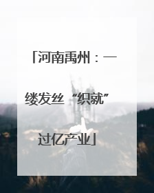 河南禹州：一缕发丝“织就”过亿产业