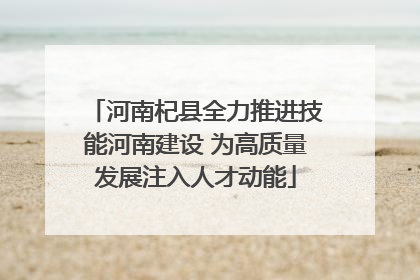 河南杞县全力推进技能河南建设 为高质量发展注入人才动能