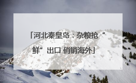 河北秦皇岛：杂粮抢“鲜”出口 俏销海外