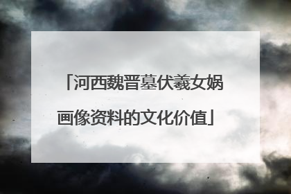 河西魏晋墓伏羲女娲画像资料的文化价值