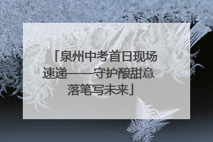 泉州中考首日现场速递——守护酿甜意 落笔写未来