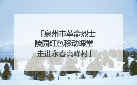 泉州市革命烈士陵园红色移动课堂走进永春高峰村