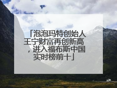泡泡玛特创始人王宁财富再创新高，进入福布斯中国实时榜前十