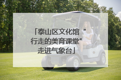 泰山区文化馆“行走的美育课堂”走进气象台