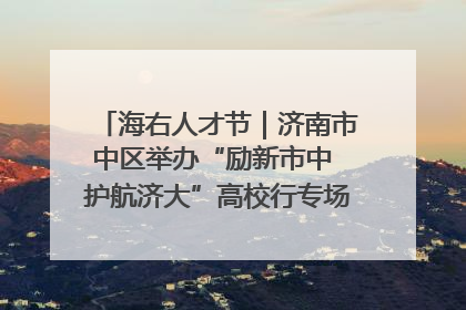 海右人才节｜济南市中区举办“励新市中 护航济大”高校行专场活动暨“青年人才 乐享市中”品牌推介会