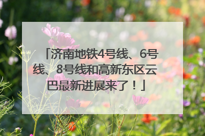 济南地铁4号线、6号线、8号线和高新东区云巴最新进展来了！