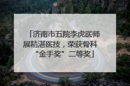 济南市五院李虎医师展精湛医技，荣获骨科“金手奖”二等奖
