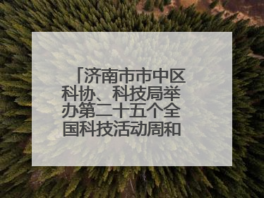 济南市市中区科协、科技局举办第二十五个全国科技活动周和第九个科技工作者日主场活动