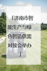 济南市智能生产与绿色智造供需对接会举办