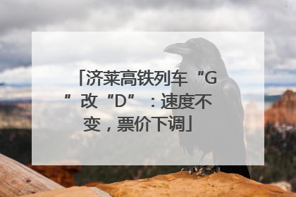 济莱高铁列车“G”改“D”：速度不变，票价下调