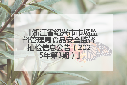 浙江省绍兴市市场监督管理局食品安全监督抽检信息公告（2025年第3期）