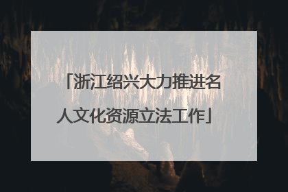 浙江绍兴大力推进名人文化资源立法工作