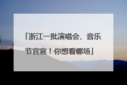 浙江一批演唱会、音乐节官宣！你想看哪场