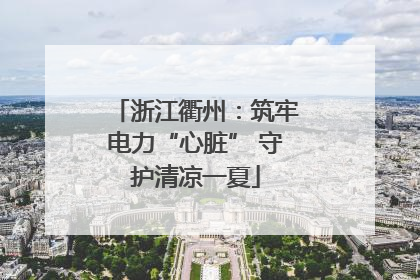 浙江衢州：筑牢电力“心脏” 守护清凉一夏