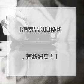 消费品以旧换新，有新消息！