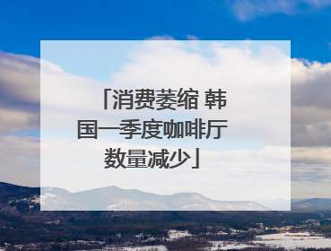 消费萎缩 韩国一季度咖啡厅数量减少