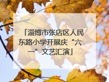 淄博市张店区人民东路小学开展庆“六一”文艺汇演
