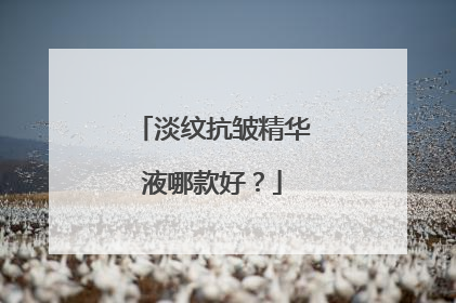 淡纹抗皱精华液哪款好？