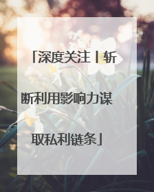 深度关注丨斩断利用影响力谋取私利链条