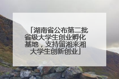 湖南省公布第二批省级大学生创业孵化基地，支持留湘来湘大学生创新创业