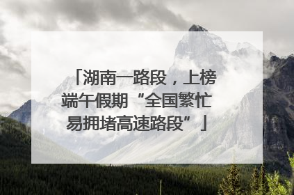 湖南一路段，上榜端午假期“全国繁忙易拥堵高速路段”