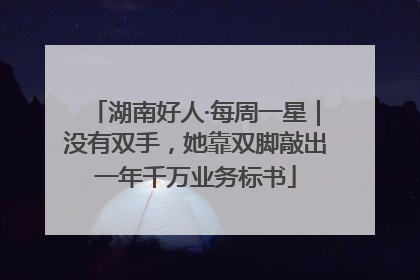 湖南好人·每周一星｜没有双手，她靠双脚敲出一年千万业务标书
