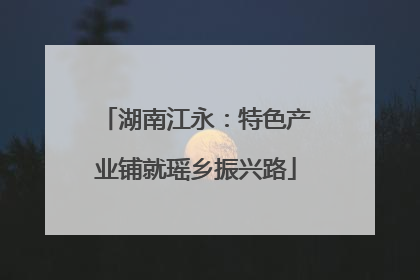 湖南江永：特色产业铺就瑶乡振兴路