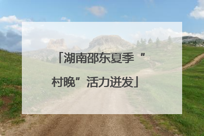 湖南邵东夏季“村晚”活力迸发