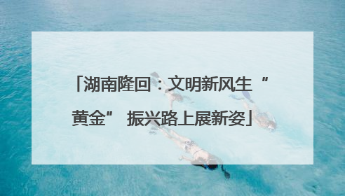湖南隆回：文明新风生“黄金” 振兴路上展新姿