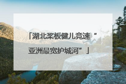 湖北桨板健儿竞速“亚洲最宽护城河”