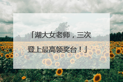 湖大女老师，三次登上最高领奖台！