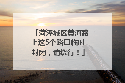 菏泽城区黄河路上这5个路口临时封闭，请绕行！