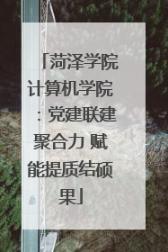 菏泽学院计算机学院：党建联建聚合力 赋能提质结硕果