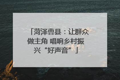 菏泽曹县：让群众做主角 唱响乡村振兴“好声音”