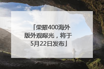 荣耀400海外版外观曝光，将于5月22日发布